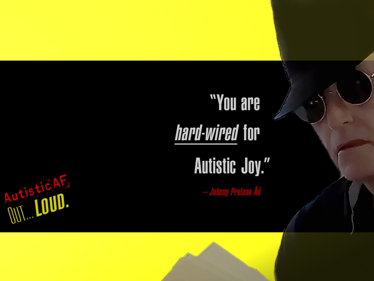 Banner for AutisticAF Out... Loud. Headline reads... "You are hard-wired for Autistic Joy." - Johnny Profane Âû. On right, a picture of an autistic elder, wearing a black fedora hat, sunglasses, black shirt and holding a sheaf of papers.