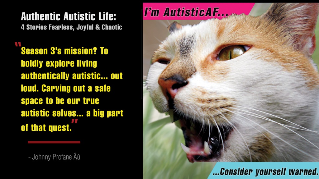 Thumbnail for Season 3, Episode 2. Picture of snarling orange tabby cat on left, captioned "I'm AutisticAF...Consider Yourself Warned." On the right a quotation: "Season 3's mission? To boldly explore living authentically autistic... out loud. Carving a safe space to be our true autistic selves... a big part of that quest." --Johnny Profane Âû